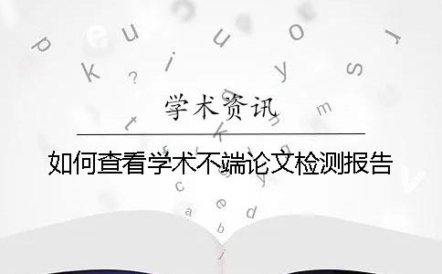 如何查看学术不端论文检测报告? 如何查看学术不端论文检测报告?