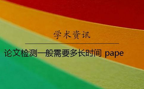 论文检测一般需要多长时间? paperpass论文检测需要多长时间 论文检测一般需要多长时间? paperpass论文检测需要多长时间