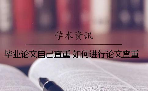 毕业论文自己查重 如何进行论文查重和降重 毕业论文自己查重 如何进行论文查重和降重